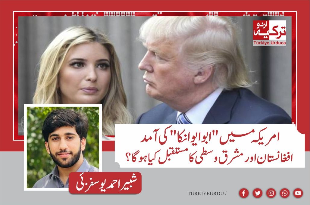 امریکہ میں "ابو ایوانکا” کی آمد،افغانستان اور مشرق وسطی کا مستقبل کیا ہوگا؟