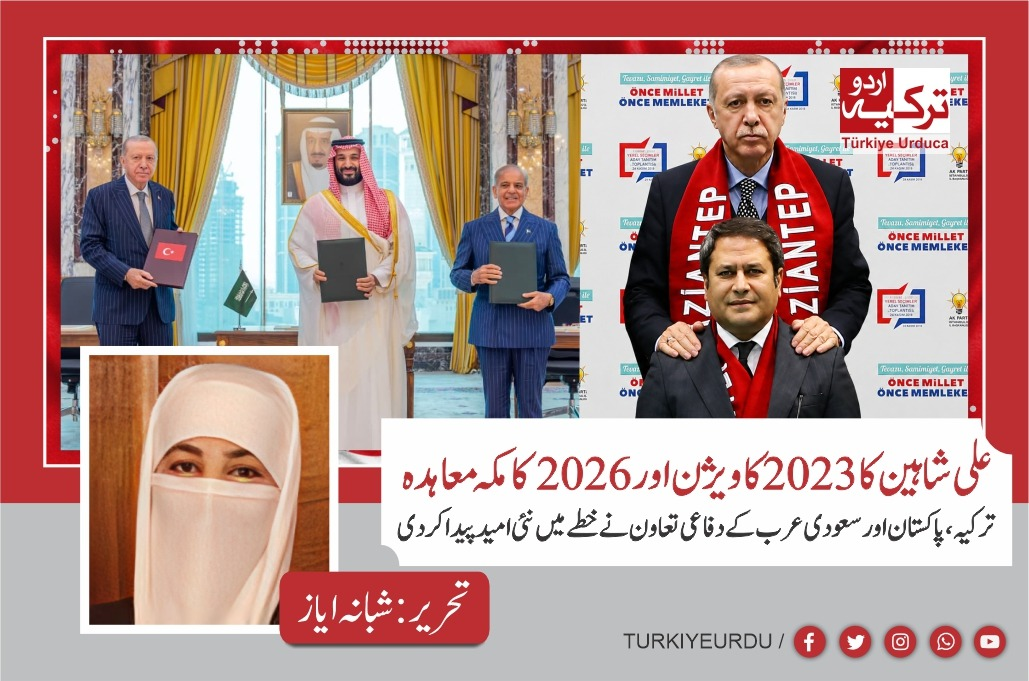 علی شاہین کا 2023 کا وژن اور 2026 کا مکہ معاہدہ ترکیہ، پاکستان اور سعودی عرب کے دفاعی تعاون نے خطے میں نئی امید پیدا کردی